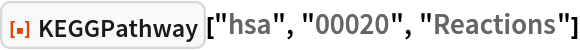 ResourceFunction["KEGGPathway"]["hsa", "00020", "Reactions"]