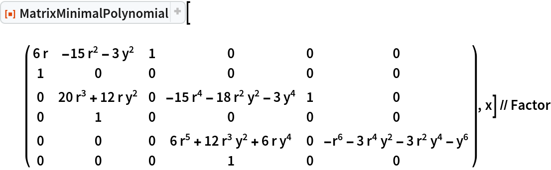 ResourceFunction["MatrixMinimalPolynomial"][\!\(\*
TagBox[
RowBox[{"(", "", GridBox[{
{
RowBox[{"6", " ", "r"}], 
RowBox[{
RowBox[{
RowBox[{"-", "15"}], " ", 
SuperscriptBox["r", "2"]}], "-", 
RowBox[{"3", " ", 
SuperscriptBox["y", "2"]}]}], "1", "0", "0", "0"},
{"1", "0", "0", "0", "0", "0"},
{"0", 
RowBox[{
RowBox[{"20", " ", 
SuperscriptBox["r", "3"]}], "+", 
RowBox[{"12", " ", "r", " ", 
SuperscriptBox["y", "2"]}]}], "0", 
RowBox[{
RowBox[{
RowBox[{"-", "15"}], " ", 
SuperscriptBox["r", "4"]}], "-", 
RowBox[{"18", " ", 
SuperscriptBox["r", "2"], " ", 
SuperscriptBox["y", "2"]}], "-", 
RowBox[{"3", " ", 
SuperscriptBox["y", "4"]}]}], "1", "0"},
{"0", "1", "0", "0", "0", "0"},
{"0", "0", "0", 
RowBox[{
RowBox[{"6", " ", 
SuperscriptBox["r", "5"]}], "+", 
RowBox[{"12", " ", 
SuperscriptBox["r", "3"], " ", 
SuperscriptBox["y", "2"]}], "+", 
RowBox[{"6", " ", "r", " ", 
SuperscriptBox["y", "4"]}]}], "0", 
RowBox[{
RowBox[{"-", 
SuperscriptBox["r", "6"]}], "-", 
RowBox[{"3", " ", 
SuperscriptBox["r", "4"], " ", 
SuperscriptBox["y", "2"]}], "-", 
RowBox[{"3", " ", 
SuperscriptBox["r", "2"], " ", 
SuperscriptBox["y", "4"]}], "-", 
SuperscriptBox["y", "6"]}]},
{"0", "0", "0", "1", "0", "0"}
},
GridBoxAlignment->{"Columns" -> {{Center}}, "ColumnsIndexed" -> {}, "Rows" -> {{Baseline}}, "RowsIndexed" -> {}},
GridBoxSpacings->{"Columns" -> {
Offset[0.27999999999999997`], {
Offset[0.7]}, 
Offset[0.27999999999999997`]}, "ColumnsIndexed" -> {}, "Rows" -> {
Offset[0.2], {
Offset[0.4]}, 
Offset[0.2]}, "RowsIndexed" -> {}}], "", ")"}],
Function[BoxForm`e$, 
MatrixForm[
      SparseArray[
       Automatic, {6, 6}, 0, {1, {{0, 3, 4, 7, 8, 10, 11}, {{1}, {2}, {3}, {1}, {2}, {
          4}, {5}, {2}, {6}, {4}, {
          4}}}, {6 $CellContext`r, (-15) $CellContext`r^2 - 3 $CellContext`y^2, 1, 1, 20 $CellContext`r^3 + (
            12 $CellContext`r) $CellContext`y^2, (-15) $CellContext`r^4 - (
           18 $CellContext`r^2) $CellContext`y^2 - 3 $CellContext`y^4,
           1, 1, -$CellContext`r^6 - (
           3 $CellContext`r^4) $CellContext`y^2 - (
           3 $CellContext`r^2) $CellContext`y^4 - $CellContext`y^6, 6 $CellContext`r^5 + (12 $CellContext`r^3) $CellContext`y^2 + (
            6 $CellContext`r) $CellContext`y^4, 1}}]]]]\), x] // Factor