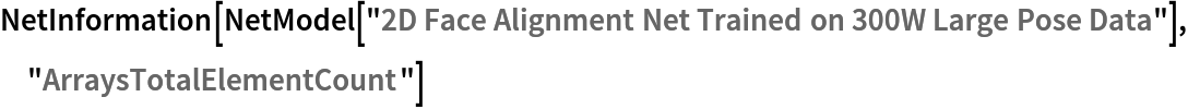 NetInformation[
 NetModel[
  "2D Face Alignment Net Trained on 300W Large Pose Data"], "ArraysTotalElementCount"]