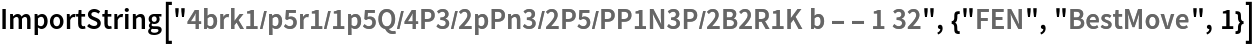 ImportString["4brk1/p5r1/1p5Q/4P3/2pPn3/2P5/PP1N3P/2B2R1K b - - 1 32", {"FEN", "BestMove", 1}]