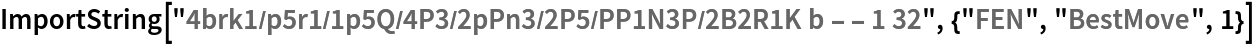 ImportString["4brk1/p5r1/1p5Q/4P3/2pPn3/2P5/PP1N3P/2B2R1K b - - 1 32", {"FEN", "BestMove", 1}]