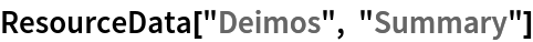 ResourceData[\!\(\*
TagBox["\"\<Deimos\>\"",
#& ,
BoxID -> "ResourceTag-Deimos-Input",
AutoDelete->True]\), "Summary"]