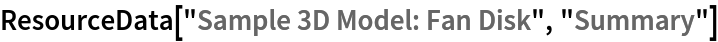 ResourceData[\!\(\*
TagBox["\"\<Sample 3D Model: Fan Disk\>\"",
#& ,
BoxID -> "ResourceTag-Sample 3D Model: Fan Disk-Input",
AutoDelete->True]\), "Summary"]