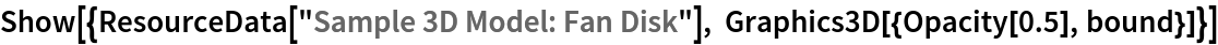 Show[{ResourceData[\!\(\*
TagBox["\"\<Sample 3D Model: Fan Disk\>\"",
#& ,
BoxID -> "ResourceTag-Sample 3D Model: Fan Disk-Input",
AutoDelete->True]\)], Graphics3D[{Opacity[0.5], bound}]}]