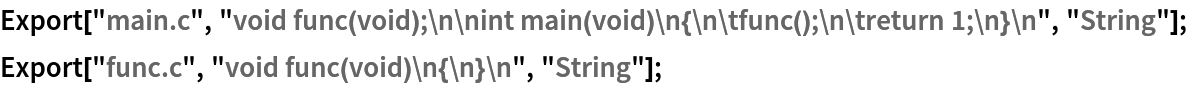 Export["main.c", "void func(void);\n\nint main(void)\n{\n\tfunc();\n\treturn 1;\n}\n", "String"];
Export["func.c", "void func(void)\n{\n}\n", "String"];