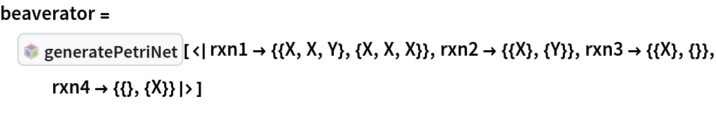 beaverator = InterpretationBox[FrameBox[TagBox[TooltipBox[PaneBox[GridBox[List[List[GraphicsBox[List[Thickness[0.0025`], List[FaceForm[List[RGBColor[0.9607843137254902`, 0.5058823529411764`, 0.19607843137254902`], Opacity[1.`]]], FilledCurveBox[List[List[List[0, 2, 0], List[0, 1, 0], List[0, 1, 0], List[0, 1, 0], List[0, 1, 0]], List[List[0, 2, 0], List[0, 1, 0], List[0, 1, 0], List[0, 1, 0], List[0, 1, 0]], List[List[0, 2, 0], List[0, 1, 0], List[0, 1, 0], List[0, 1, 0], List[0, 1, 0], List[0, 1, 0]], List[List[0, 2, 0], List[1, 3, 3], List[0, 1, 0], List[1, 3, 3], List[0, 1, 0], List[1, 3, 3], List[0, 1, 0], List[1, 3, 3], List[1, 3, 3], List[0, 1, 0], List[1, 3, 3], List[0, 1, 0], List[1, 3, 3]]], List[List[List[205.`, 22.863691329956055`], List[205.`, 212.31669425964355`], List[246.01799774169922`, 235.99870109558105`], List[369.0710144042969`, 307.0436840057373`], List[369.0710144042969`, 117.59068870544434`], List[205.`, 22.863691329956055`]], List[List[30.928985595703125`, 307.0436840057373`], List[153.98200225830078`, 235.99870109558105`], List[195.`, 212.31669425964355`], List[195.`, 22.863691329956055`], List[30.928985595703125`, 117.59068870544434`], List[30.928985595703125`, 307.0436840057373`]], List[List[200.`, 410.42970085144043`], List[364.0710144042969`, 315.7036876678467`], List[241.01799774169922`, 244.65868949890137`], List[200.`, 220.97669792175293`], List[158.98200225830078`, 244.65868949890137`], List[35.928985595703125`, 315.7036876678467`], List[200.`, 410.42970085144043`]], List[List[376.5710144042969`, 320.03370475769043`], List[202.5`, 420.53370475769043`], List[200.95300006866455`, 421.42667961120605`], List[199.04699993133545`, 421.42667961120605`], List[197.5`, 420.53370475769043`], List[23.428985595703125`, 320.03370475769043`], List[21.882003784179688`, 319.1406993865967`], List[20.928985595703125`, 317.4896984100342`], List[20.928985595703125`, 315.7036876678467`], List[20.928985595703125`, 114.70369529724121`], List[20.928985595703125`, 112.91769218444824`], List[21.882003784179688`, 111.26669120788574`], List[23.428985595703125`, 110.37369346618652`], List[197.5`, 9.87369155883789`], List[198.27300024032593`, 9.426692008972168`], List[199.13700008392334`, 9.203690528869629`], List[200.`, 9.203690528869629`], List[200.86299991607666`, 9.203690528869629`], List[201.72699999809265`, 9.426692008972168`], List[202.5`, 9.87369155883789`], List[376.5710144042969`, 110.37369346618652`], List[378.1179962158203`, 111.26669120788574`], List[379.0710144042969`, 112.91769218444824`], List[379.0710144042969`, 114.70369529724121`], List[379.0710144042969`, 315.7036876678467`], List[379.0710144042969`, 317.4896984100342`], List[378.1179962158203`, 319.1406993865967`], List[376.5710144042969`, 320.03370475769043`]]]]], List[FaceForm[List[RGBColor[0.5529411764705883`, 0.6745098039215687`, 0.8117647058823529`], Opacity[1.`]]], FilledCurveBox[List[List[List[0, 2, 0], List[0, 1, 0], List[0, 1, 0], List[0, 1, 0]]], List[List[List[44.92900085449219`, 282.59088134765625`], List[181.00001525878906`, 204.0298843383789`], List[181.00001525878906`, 46.90887451171875`], List[44.92900085449219`, 125.46986389160156`], List[44.92900085449219`, 282.59088134765625`]]]]], List[FaceForm[List[RGBColor[0.6627450980392157`, 0.803921568627451`, 0.5686274509803921`], Opacity[1.`]]], FilledCurveBox[List[List[List[0, 2, 0], List[0, 1, 0], List[0, 1, 0], List[0, 1, 0]]], List[List[List[355.0710144042969`, 282.59088134765625`], List[355.0710144042969`, 125.46986389160156`], List[219.`, 46.90887451171875`], List[219.`, 204.0298843383789`], List[355.0710144042969`, 282.59088134765625`]]]]], List[FaceForm[List[RGBColor[0.6901960784313725`, 0.5882352941176471`, 0.8117647058823529`], Opacity[1.`]]], FilledCurveBox[List[List[List[0, 2, 0], List[0, 1, 0], List[0, 1, 0], List[0, 1, 0]]], List[List[List[200.`, 394.0606994628906`], List[336.0710144042969`, 315.4997024536133`], List[200.`, 236.93968200683594`], List[63.928985595703125`, 315.4997024536133`], List[200.`, 394.0606994628906`]]]]]], List[Rule[BaselinePosition, Scaled[0.15`]], Rule[ImageSize, 10], Rule[ImageSize, 15]]], StyleBox[RowBox[List["generatePetriNet", " "]], Rule[ShowAutoStyles, False], Rule[ShowStringCharacters, False], Rule[FontSize, Times[0.9`, Inherited]], Rule[FontColor, GrayLevel[0.1`]]]]], Rule[GridBoxSpacings, List[Rule["Columns", List[List[0.25`]]]]]], Rule[Alignment, List[Left, Baseline]], Rule[BaselinePosition, Baseline], Rule[FrameMargins, List[List[3, 0], List[0, 0]]], Rule[BaseStyle, List[Rule[LineSpacing, List[0, 0]], Rule[LineBreakWithin, False]]]], RowBox[List["PacletSymbol", "[", RowBox[List["\"RohanMehta/OpenChemicalSystems\"", ",", "\"generatePetriNet\""]], "]"]], Rule[TooltipStyle, List[Rule[ShowAutoStyles, True], Rule[ShowStringCharacters, True]]]], Function[Annotation[Slot[1], Style[Defer[PacletSymbol["RohanMehta/OpenChemicalSystems", "generatePetriNet"]], Rule[ShowStringCharacters, True]], "Tooltip"]]], Rule[Background, RGBColor[0.968`, 0.976`, 0.984`]], Rule[BaselinePosition, Baseline], Rule[DefaultBaseStyle, List[]], Rule[FrameMargins, List[List[0, 0], List[1, 1]]], Rule[FrameStyle, RGBColor[0.831`, 0.847`, 0.85`]], Rule[RoundingRadius, 4]], PacletSymbol["RohanMehta/OpenChemicalSystems", "generatePetriNet"], Rule[Selectable, False], Rule[SelectWithContents, True], Rule[BoxID, "PacletSymbolBox"]][<|
   rxn1 -> {{X, X, Y}, {X, X, X}}, rxn2 -> {{X}, {Y}}, rxn3 -> {{X}, {}}, rxn4 -> {{}, {X}}|>]
