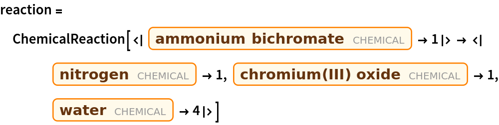 reaction = ChemicalReaction[<|
    Entity["Chemical", "AmmoniumDichromate"] -> 1|> -> <|
    Entity["Chemical", "MolecularNitrogen"] -> 1, Entity["Chemical", "ChromiumIIIOxide"] -> 1, Entity["Chemical", "Water"] -> 4|>]