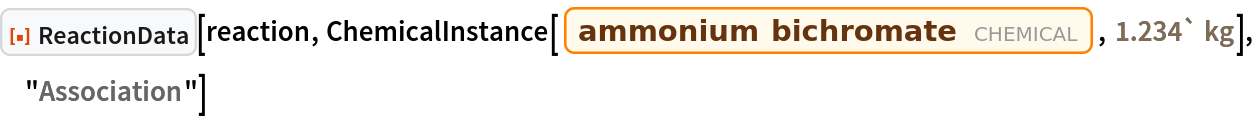 ResourceFunction["ReactionData"][reaction, ChemicalInstance[Entity["Chemical", "AmmoniumDichromate"], Quantity[1.234`, "Kilograms"]], "Association"]