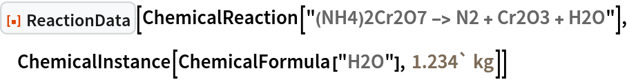 ResourceFunction["ReactionData"][
 ChemicalReaction["(NH4)2Cr2O7 -> N2 + Cr2O3 + H2O"], ChemicalInstance[ChemicalFormula["H2O"], Quantity[1.234`, "Kilograms"]]]