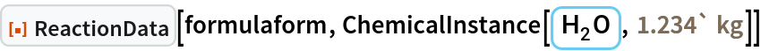 ResourceFunction["ReactionData"][formulaform, ChemicalInstance[ChemicalFormula[{"H" -> 2, "O" -> 1}], Quantity[1.234`, "Kilograms"]]]