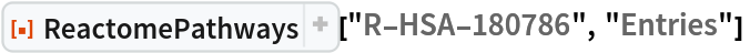 ResourceFunction["ReactomePathways"]["R-HSA-180786", "Entries"] 