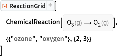 ResourceFunction["ReactionGrid"][
 ChemicalReaction[<|ChemicalFormula[{"O" -> 3}, <|"Phase" -> "Gas"|>] -> 1|> -> <|ChemicalFormula[{"O" -> 2}, <|"Phase" -> "Gas"|>] -> 1|>],
 {{"ozone", "oxygen"}, {2, 3}}
 ]