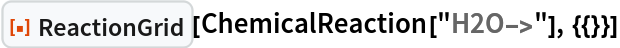 ResourceFunction["ReactionGrid"][ChemicalReaction["H2O->"], {{}}]