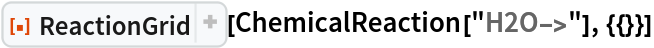 ResourceFunction["ReactionGrid"][ChemicalReaction["H2O->"], {{}}]