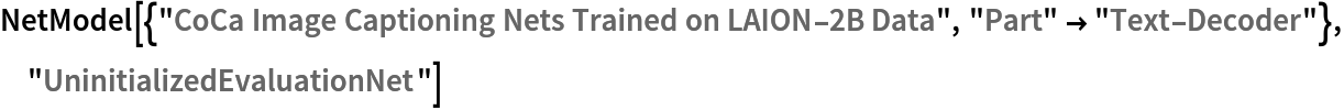 NetModel[{"CoCa Image Captioning Nets Trained on LAION-2B Data", "Part" -> "Text-Decoder"}, "UninitializedEvaluationNet"]