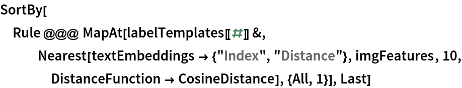 SortBy[Rule @@@ MapAt[labelTemplates[[#]] &, Nearest[textEmbeddings -> {"Index", "Distance"}, imgFeatures, 10, DistanceFunction -> CosineDistance], {All, 1}], Last]