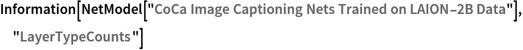 Information[
 NetModel[
  "CoCa Image Captioning Nets Trained on LAION-2B Data"], "LayerTypeCounts"]