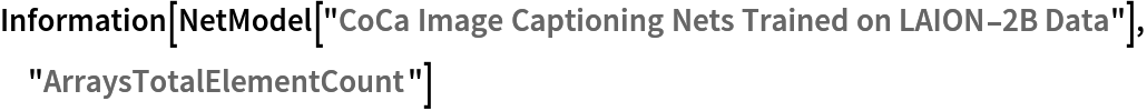 Information[
 NetModel[
  "CoCa Image Captioning Nets Trained on LAION-2B Data"], "ArraysTotalElementCount"]