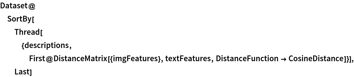 Dataset@SortBy[
  Thread[{descriptions, First@DistanceMatrix[{imgFeatures}, textFeatures, DistanceFunction -> CosineDistance]}], Last]