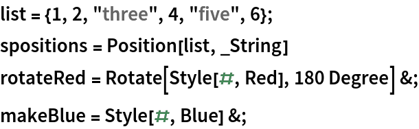 list = {1, 2, "three", 4, "five", 6};
spositions = Position[list, _String]
rotateRed = Rotate[Style[#, Red], 180 Degree] &;
makeBlue = Style[#, Blue] &;