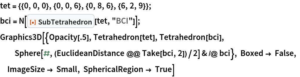 tet = {{0, 0, 0}, {0, 0, 6}, {0, 8, 6}, {6, 2, 9}};
bci = N[ResourceFunction["SubTetrahedron"][tet, "BCI"]]; Graphics3D[{Opacity[.5], Tetrahedron[tet], Tetrahedron[bci], Sphere[#, (EuclideanDistance @@ Take[bci, 2])/2] & /@ bci}, Boxed -> False, ImageSize -> Small, SphericalRegion -> True]