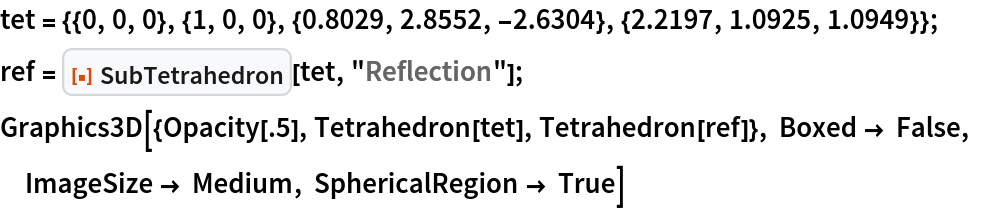 tet = {{0, 0, 0}, {1, 0, 0}, {0.8029, 2.8552, -2.6304}, {2.2197, 1.0925, 1.0949}};
ref = ResourceFunction["SubTetrahedron"][tet, "Reflection"];
Graphics3D[{Opacity[.5], Tetrahedron[tet], Tetrahedron[ref]}, Boxed -> False, ImageSize -> Medium, SphericalRegion -> True]