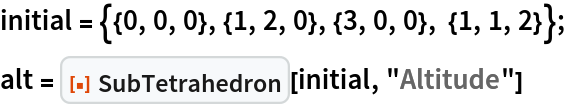 initial = {{0, 0, 0}, {1, 2, 0}, {3, 0, 0}, {1, 1, 2}};
alt = ResourceFunction["SubTetrahedron"][initial, "Altitude"]