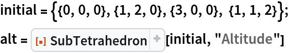 initial = {{0, 0, 0}, {1, 2, 0}, {3, 0, 0}, {1, 1, 2}};
alt = ResourceFunction["SubTetrahedron"][initial, "Altitude"]