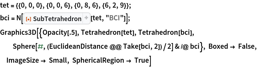 tet = {{0, 0, 0}, {0, 0, 6}, {0, 8, 6}, {6, 2, 9}};
bci = N[ResourceFunction["SubTetrahedron"][tet, "BCI"]]; Graphics3D[{Opacity[.5], Tetrahedron[tet], Tetrahedron[bci], Sphere[#, (EuclideanDistance @@ Take[bci, 2])/2] & /@ bci}, Boxed -> False, ImageSize -> Small, SphericalRegion -> True]