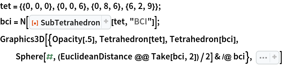 tet = {{0, 0, 0}, {0, 0, 6}, {0, 8, 6}, {6, 2, 9}};
bci = N[ResourceFunction["SubTetrahedron"][tet, "BCI"]]; Graphics3D[{Opacity[.5], Tetrahedron[tet], Tetrahedron[bci], Sphere[#, (EuclideanDistance @@ Take[bci, 2])/2] & /@ bci}, Sequence[
 Boxed -> False, ImageSize -> Small, SphericalRegion -> True]]