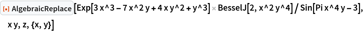 ResourceFunction["AlgebraicReplace"][
 Exp[3 x^3 - 7 x^2 y + 4 x y^2 + y^3] BesselJ[2, x^2 y^4]/
   Sin[Pi x^4 y - 3], x y, z, {x, y}]