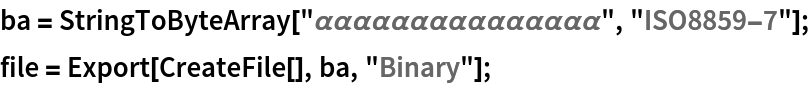 ba = StringToByteArray[
   "\[Alpha]\[Alpha]\[Alpha]\[Alpha]\[Alpha]\[Alpha]\[Alpha]\[Alpha]\[Alpha]\[Alpha]\[Alpha]\[Alpha]\[Alpha]\[Alpha]\[Alpha]", "ISO8859-7"];
file = Export[CreateFile[], ba, "Binary"];