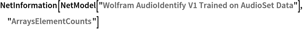 NetInformation[
 NetModel[
  "Wolfram AudioIdentify V1 Trained on AudioSet Data"], "ArraysElementCounts"]