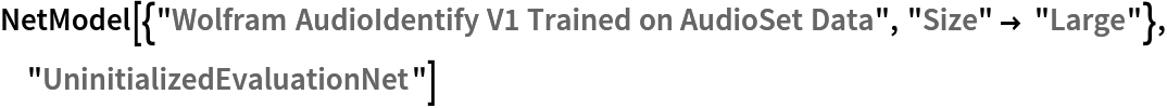 NetModel[{"Wolfram AudioIdentify V1 Trained on AudioSet Data", "Size" -> "Large"}, "UninitializedEvaluationNet"]