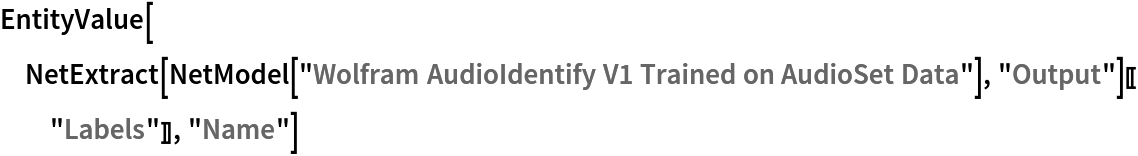 EntityValue[
 NetExtract[
   NetModel["Wolfram AudioIdentify V1 Trained on AudioSet Data"], "Output"][["Labels"]], "Name"]