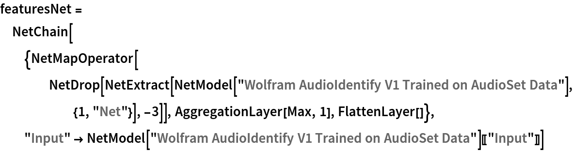 featuresNet = NetChain[{NetMapOperator[
    NetDrop[NetExtract[
      NetModel[
       "Wolfram AudioIdentify V1 Trained on AudioSet Data"], {1, "Net"}], -3]], AggregationLayer[Max, 1], FlattenLayer[]}, "Input" -> NetModel["Wolfram AudioIdentify V1 Trained on AudioSet Data"][[
    "Input"]]]