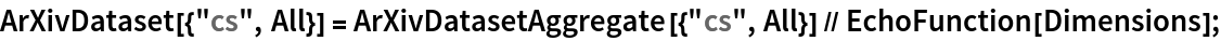 ArXivDataset[{"cs", All}] = ArXivDatasetAggregate[{"cs", All}] // EchoFunction[Dimensions];