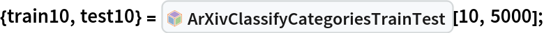 {train10, test10} = InterpretationBox[FrameBox[TagBox[TooltipBox[PaneBox[GridBox[List[List[GraphicsBox[List[Thickness[0.0025`], List[FaceForm[List[RGBColor[0.9607843137254902`, 0.5058823529411764`, 0.19607843137254902`], Opacity[1.`]]], FilledCurveBox[List[List[List[0, 2, 0], List[0, 1, 0], List[0, 1, 0], List[0, 1, 0], List[0, 1, 0]], List[List[0, 2, 0], List[0, 1, 0], List[0, 1, 0], List[0, 1, 0], List[0, 1, 0]], List[List[0, 2, 0], List[0, 1, 0], List[0, 1, 0], List[0, 1, 0], List[0, 1, 0], List[0, 1, 0]], List[List[0, 2, 0], List[1, 3, 3], List[0, 1, 0], List[1, 3, 3], List[0, 1, 0], List[1, 3, 3], List[0, 1, 0], List[1, 3, 3], List[1, 3, 3], List[0, 1, 0], List[1, 3, 3], List[0, 1, 0], List[1, 3, 3]]], List[List[List[205.`, 22.863691329956055`], List[205.`, 212.31669425964355`], List[246.01799774169922`, 235.99870109558105`], List[369.0710144042969`, 307.0436840057373`], List[369.0710144042969`, 117.59068870544434`], List[205.`, 22.863691329956055`]], List[List[30.928985595703125`, 307.0436840057373`], List[153.98200225830078`, 235.99870109558105`], List[195.`, 212.31669425964355`], List[195.`, 22.863691329956055`], List[30.928985595703125`, 117.59068870544434`], List[30.928985595703125`, 307.0436840057373`]], List[List[200.`, 410.42970085144043`], List[364.0710144042969`, 315.7036876678467`], List[241.01799774169922`, 244.65868949890137`], List[200.`, 220.97669792175293`], List[158.98200225830078`, 244.65868949890137`], List[35.928985595703125`, 315.7036876678467`], List[200.`, 410.42970085144043`]], List[List[376.5710144042969`, 320.03370475769043`], List[202.5`, 420.53370475769043`], List[200.95300006866455`, 421.42667961120605`], List[199.04699993133545`, 421.42667961120605`], List[197.5`, 420.53370475769043`], List[23.428985595703125`, 320.03370475769043`], List[21.882003784179688`, 319.1406993865967`], List[20.928985595703125`, 317.4896984100342`], List[20.928985595703125`, 315.7036876678467`], List[20.928985595703125`, 114.70369529724121`], List[20.928985595703125`, 112.91769218444824`], List[21.882003784179688`, 111.26669120788574`], List[23.428985595703125`, 110.37369346618652`], List[197.5`, 9.87369155883789`], List[198.27300024032593`, 9.426692008972168`], List[199.13700008392334`, 9.203690528869629`], List[200.`, 9.203690528869629`], List[200.86299991607666`, 9.203690528869629`], List[201.72699999809265`, 9.426692008972168`], List[202.5`, 9.87369155883789`], List[376.5710144042969`, 110.37369346618652`], List[378.1179962158203`, 111.26669120788574`], List[379.0710144042969`, 112.91769218444824`], List[379.0710144042969`, 114.70369529724121`], List[379.0710144042969`, 315.7036876678467`], List[379.0710144042969`, 317.4896984100342`], List[378.1179962158203`, 319.1406993865967`], List[376.5710144042969`, 320.03370475769043`]]]]], List[FaceForm[List[RGBColor[0.5529411764705883`, 0.6745098039215687`, 0.8117647058823529`], Opacity[1.`]]], FilledCurveBox[List[List[List[0, 2, 0], List[0, 1, 0], List[0, 1, 0], List[0, 1, 0]]], List[List[List[44.92900085449219`, 282.59088134765625`], List[181.00001525878906`, 204.0298843383789`], List[181.00001525878906`, 46.90887451171875`], List[44.92900085449219`, 125.46986389160156`], List[44.92900085449219`, 282.59088134765625`]]]]], List[FaceForm[List[RGBColor[0.6627450980392157`, 0.803921568627451`, 0.5686274509803921`], Opacity[1.`]]], FilledCurveBox[List[List[List[0, 2, 0], List[0, 1, 0], List[0, 1, 0], List[0, 1, 0]]], List[List[List[355.0710144042969`, 282.59088134765625`], List[355.0710144042969`, 125.46986389160156`], List[219.`, 46.90887451171875`], List[219.`, 204.0298843383789`], List[355.0710144042969`, 282.59088134765625`]]]]], List[FaceForm[List[RGBColor[0.6901960784313725`, 0.5882352941176471`, 0.8117647058823529`], Opacity[1.`]]], FilledCurveBox[List[List[List[0, 2, 0], List[0, 1, 0], List[0, 1, 0], List[0, 1, 0]]], List[List[List[200.`, 394.0606994628906`], List[336.0710144042969`, 315.4997024536133`], List[200.`, 236.93968200683594`], List[63.928985595703125`, 315.4997024536133`], List[200.`, 394.0606994628906`]]]]]], List[Rule[BaselinePosition, Scaled[0.15`]], Rule[ImageSize, 10], Rule[ImageSize, 15]]], StyleBox[RowBox[List["ArXivClassifyCategoriesTrainTest", " "]], Rule[ShowAutoStyles, False], Rule[ShowStringCharacters, False], Rule[FontSize, Times[0.9`, Inherited]], Rule[FontColor, GrayLevel[0.1`]]]]], Rule[GridBoxSpacings, List[Rule["Columns", List[List[0.25`]]]]]], Rule[Alignment, List[Left, Baseline]], Rule[BaselinePosition, Baseline], Rule[FrameMargins, List[List[3, 0], List[0, 0]]], Rule[BaseStyle, List[Rule[LineSpacing, List[0, 0]], Rule[LineBreakWithin, False]]]], RowBox[List["PacletSymbol", "[", RowBox[List["\"DanieleGregori/ArXivExplore\"", ",", "\"DanieleGregori`ArXivExplore`ArXivClassifyCategoriesTrainTest\""]], "]"]], Rule[TooltipStyle, List[Rule[ShowAutoStyles, True], Rule[ShowStringCharacters, True]]]], Function[Annotation[Slot[1], Style[Defer[PacletSymbol["DanieleGregori/ArXivExplore", "DanieleGregori`ArXivExplore`ArXivClassifyCategoriesTrainTest"]], Rule[ShowStringCharacters, True]], "Tooltip"]]], Rule[Background, RGBColor[0.968`, 0.976`, 0.984`]], Rule[BaselinePosition, Baseline], Rule[DefaultBaseStyle, List[]], Rule[FrameMargins, List[List[0, 0], List[1, 1]]], Rule[FrameStyle, RGBColor[0.831`, 0.847`, 0.85`]], Rule[RoundingRadius, 4]], PacletSymbol["DanieleGregori/ArXivExplore", "DanieleGregori`ArXivExplore`ArXivClassifyCategoriesTrainTest"], Rule[Selectable, False], Rule[SelectWithContents, True], Rule[BoxID, "PacletSymbolBox"]][10, 5000];