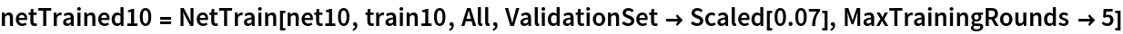 netTrained10 = NetTrain[net10, train10, All, ValidationSet -> Scaled[0.07], MaxTrainingRounds -> 5]