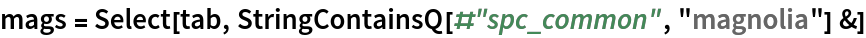 mags = Select[tab, StringContainsQ[#"spc_common", "magnolia"] &]