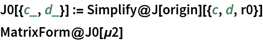 J0[{c_, d_}] := Simplify@J[origin][{c, d, r0}]
MatrixForm@J0[\[Mu]2]