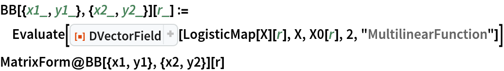 BB[{x1_, y1_}, {x2_, y2_}][r_] := Evaluate[
  ResourceFunction["DVectorField"][LogisticMap[X][r], X, X0[r], 2, "MultilinearFunction"]]
MatrixForm@BB[{x1, y1}, {x2, y2}][r]