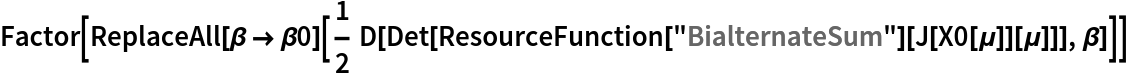 Factor[ReplaceAll[\[Beta] -> \[Beta]0][
  1/2 D[Det[
     ResourceFunction["BialternateSum"][
      J[X0[\[Mu]]][\[Mu]]]], \[Beta]]]]