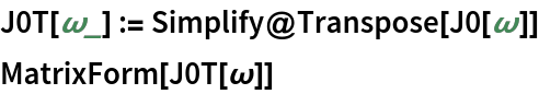 J0T[\[Omega]_] := Simplify@Transpose[J0[\[Omega]]]
MatrixForm[J0T[\[Omega]]]