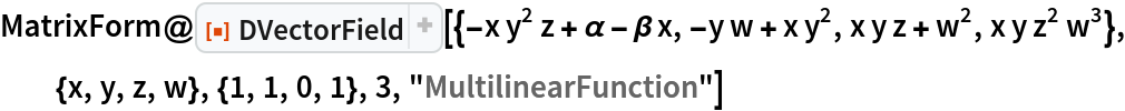 MatrixForm@
 ResourceFunction["DVectorField", ResourceVersion->"1.0.1"][{-x y^2 z + \[Alpha] - \[Beta] x, -y w + x y^2, x y z + w^2, x y z^2 w^3}, {x, y, z, w}, {1, 1, 0, 1}, 3, "MultilinearFunction"]