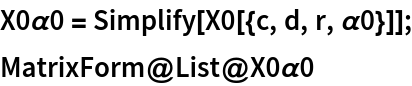 X0\[Alpha]0 = Simplify[X0[{c, d, r, \[Alpha]0}]];
MatrixForm@List@X0\[Alpha]0