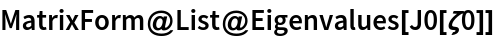 MatrixForm@List@Eigenvalues[J0[\[Zeta]0]]