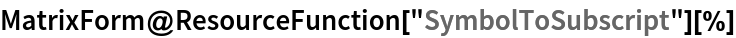 MatrixForm@ResourceFunction["SymbolToSubscript"][%]