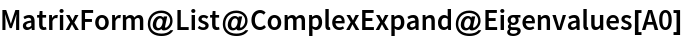 MatrixForm@List@ComplexExpand@Eigenvalues[A0]