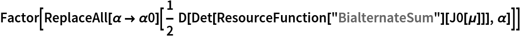 Factor[ReplaceAll[\[Alpha] -> \[Alpha]0][
  1/2 D[Det[
     ResourceFunction["BialternateSum"][J0[\[Mu]]]], \[Alpha]]]]